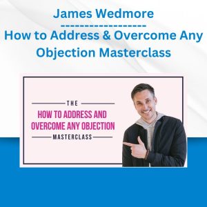 James Wedmore - How to Address & Overcome Any Objection Masterclass