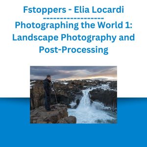 Fstoppers - Elia Locardi - Photographing the World 1 Landscape Photography and Post-Processing