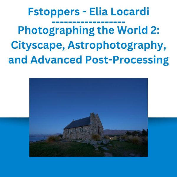 Fstoppers - Elia Locardi - Photographing the World 2 Cityscape, Astrophotography, and Advanced Post-Processing