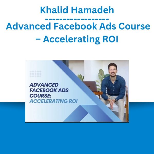 Khalid Hamadeh – Advanced Facebook Ads Course – Accelerating ROI