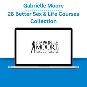 Gabrielle Moore - 28 Better Sex & Life Courses Collection
