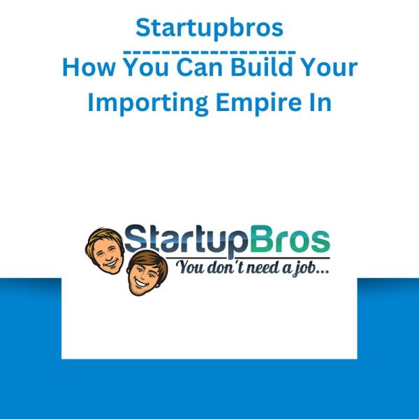 Startupbros – How You Can Build Your Importing Empire In