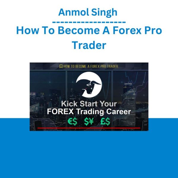 Anmol Singh – How To Become A Forex Pro Trader