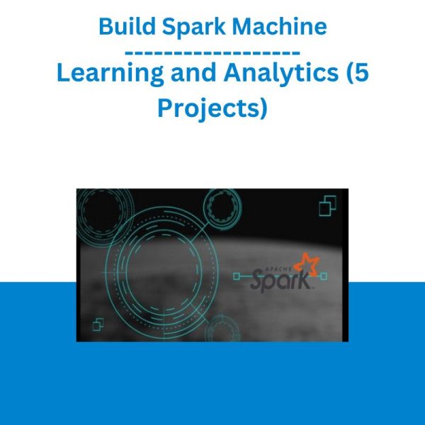 Build Spark Machine Learning and Analytics (5 Projects)