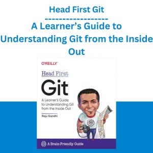 Head First Git A Learner’s Guide to Understanding Git from the Inside Out