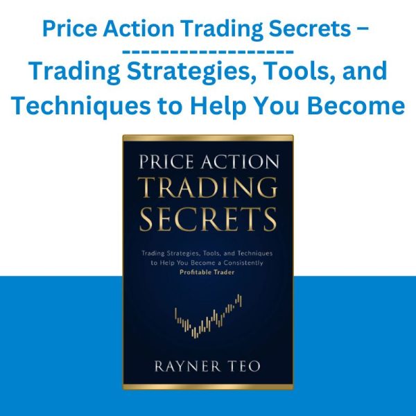 Price Action Trading Secrets – Trading Strategies, Tools, and Techniques to Help You Become