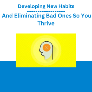 Developing New Habits And Eliminating Bad Ones So You Thrive