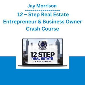 Jay Morrison – 12 – Step Real Estate Entrepreneur & Business Owner Crash Course