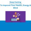 Sleep Hacking To Improve Your Health, Energy & Mind