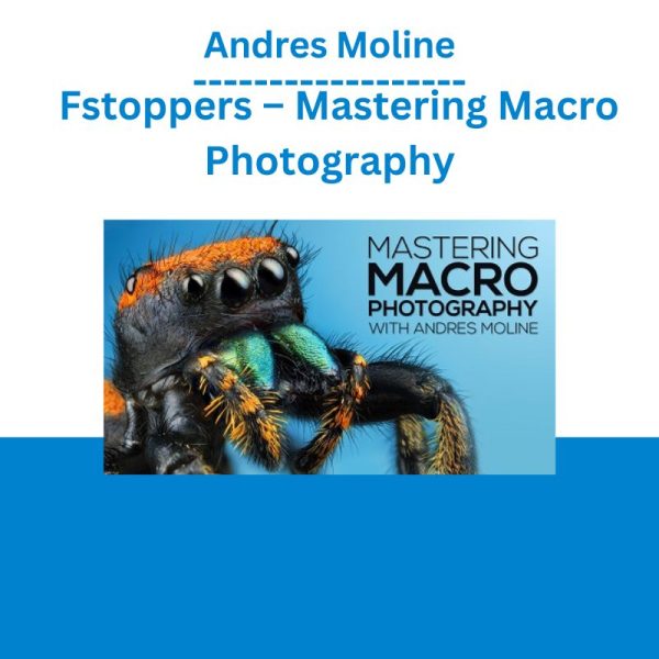 Andres Moline - Fstoppers – Mastering Macro Photography