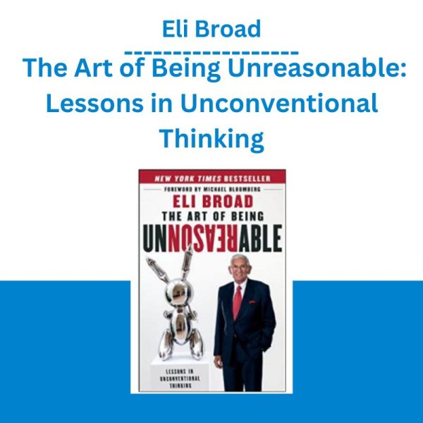 Eli Broad – The Art of Being Unreasonable Lessons in Unconventional Thinking