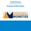 Todd Brown - Acquire & Monetize