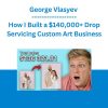 George Vlasyev - How I Built a $140,000+ Drop Servicing Custom Art Business