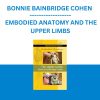BONNIE BAINBRIDGE COHEN - EMBODIED ANATOMY AND THE UPPER LIMBS