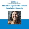 Caitlin V - Make Her Squirt - The Female Ejaculation Blueprint