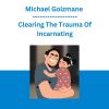 Michael Golzmane - Clearing The Trauma Of Incarnating