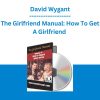 The Girlfriend Manual: How To Get A Girlfriend - David Wygant