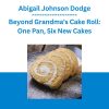 Abigail Johnson Dodge - Beyond Grandma's Cake Roll: One Pan, Six New Cakes