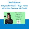 Alexis Monroe - Subject To Master - Buy a Home with Little Cash and NO Credit