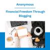 Anonymous - Financial Freedom Through Blogging
