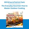 Bill Briwa & Patrick Clark - The Everyday Gourmet: How to Master Outdoor Cooking