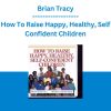 Brian Tracy - How To Raise Happy, Healthy, Self Confident Children