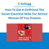 C Kellogg - How To Get A Girlfriend The Seven Essential Skills For Attract Woman Of You Dreams
