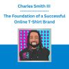 Charles Smith III - The Foundation of a Successful Online T-Shirt Brand