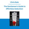 Chris Bale - The Gentlemen’s Guide to Effortless Seduction