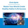 Chris Spink - Master Your Mind & Create Healthy Habits 4 Life Success