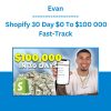 Evan - Shopify 30 Day $0 To $100 000 Fast-Track