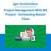 Igor Ovchinnikov - Project Management With MS Project - Scheduling Master Class