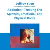 Jeffrey Yuen - Addiction - Treating The Spiritual, Emotional, and Physical Roots