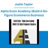 Justin Taylor - Alpha Ecom Academy (Build A Six-Figure Ecommerce Business)