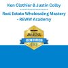 Ken Clothier & Justin Colby - Real Estate Wholesaling Mastery - REWW Academy