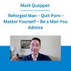 Mark Queppet - Reforged Man - Quit Porn - Master Yourself - Be a Man You Admire