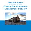 Matthew Morris - Construction Management Fundamentals - Part 1 of 4