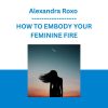 Alexandra Roxo - HOW TO EMBODY YOUR FEMININE FIRE