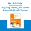 Gary G. F. Yorke - Play, Play Therapy, and Games: Engage Children in Therapy