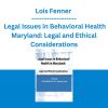 Lois Fenner - Legal Issues in Behavioral Health Maryland: Legal and Ethical Considerations