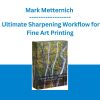 Mark Metternich - Ultimate Sharpening Workflow for Fine Art Printing