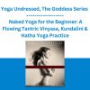 Yoga Undressed, The Goddess Series - Naked Yoga for the Beginner: A Flowing Tantric Vinyasa, Kundalini & Hatha Yoga Practice