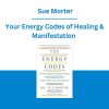 Your Energy Codes of Healing & Manifestation - Sue Morter