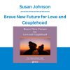 Brave New Future for Love and Couplehood - Susan Johnson