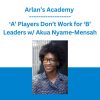 Arlan’s Academy - ‘A’ Players Don’t Work for ‘B’ Leaders w/ Akua Nyame-Mensah