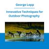 Innovative Techniques for Outdoor Photography - George Lepp