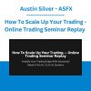 How To Scale Up Your Trading - Online Trading Seminar Replay - Austin Silver - ASFX