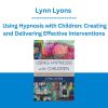 Lynn Lyons - Using Hypnosis with Children: Creating and Delivering Effective Interventions