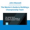 The Mentor's Guide to Building a Championship Team - John Maxwell