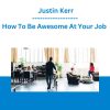 How To Be Awesome At Your Job - Justin Kerr